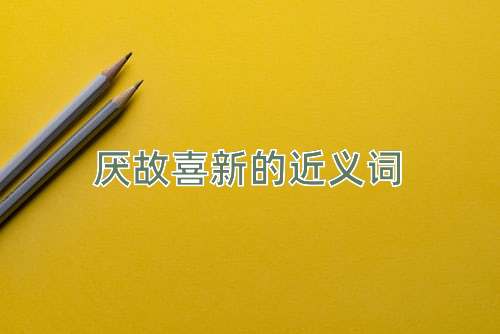 厌故喜新的近义词