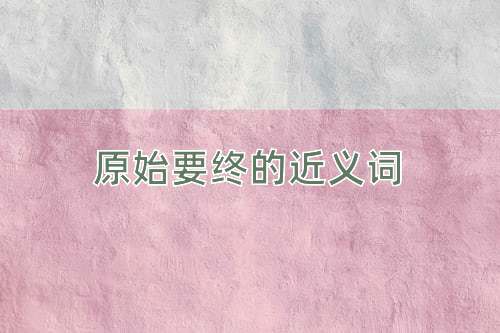 原始要终的近义词
