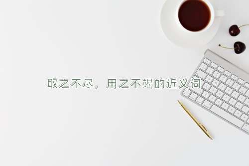 取之不尽，用之不竭的近义词