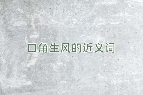 口角生风的近义词