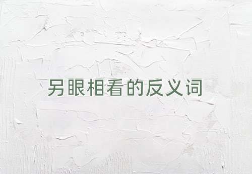 另眼相看的反义词