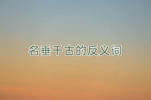 名垂千古的反义词