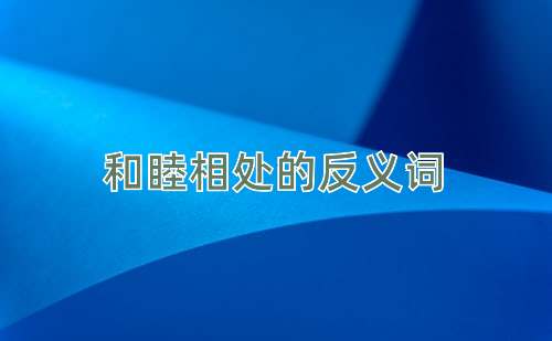 和睦相处的反义词