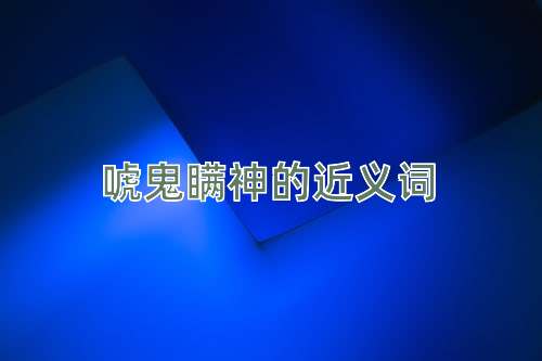 唬鬼瞒神的近义词