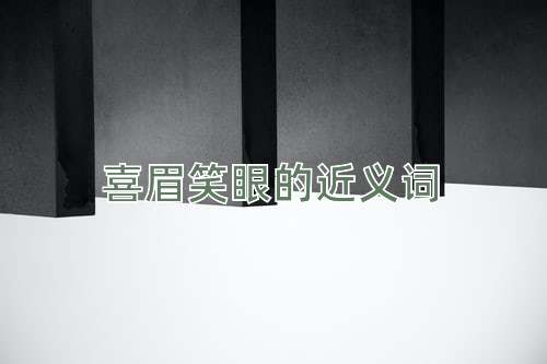 喜眉笑眼的近义词