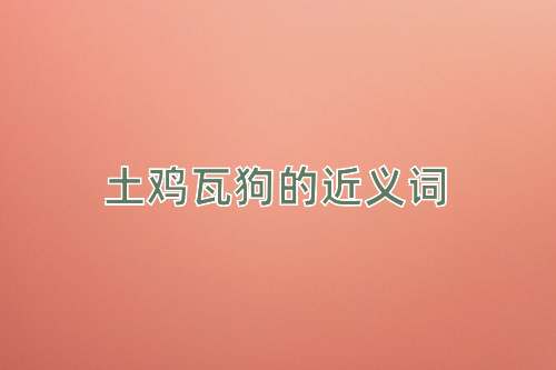 土鸡瓦狗的近义词