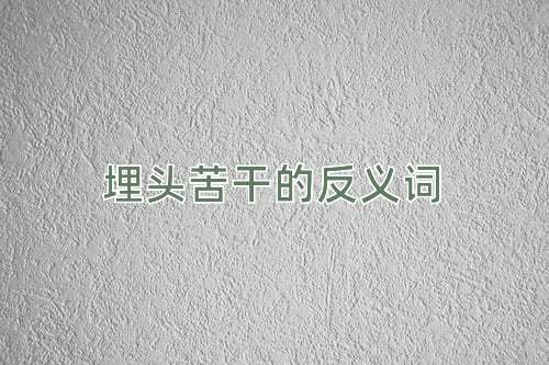 埋头苦干的反义词