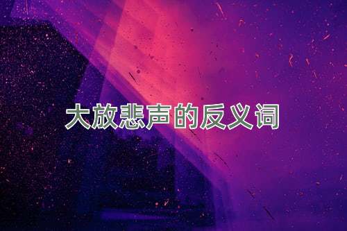 大放悲声的反义词