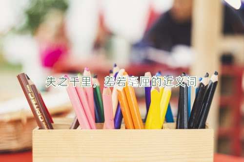 失之千里，差若毫厘的近义词