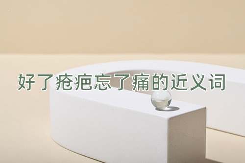 好了疮疤忘了痛的近义词