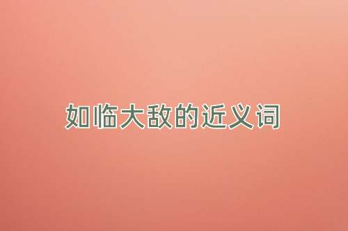 如临大敌的近义词