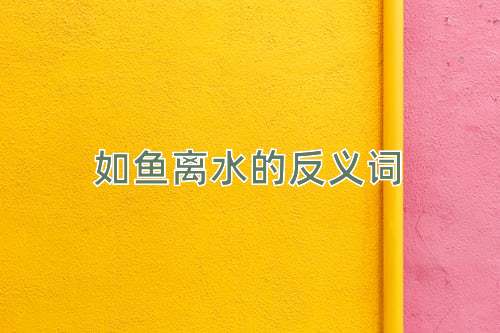 如鱼离水的反义词