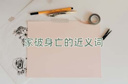 家破身亡的近义词