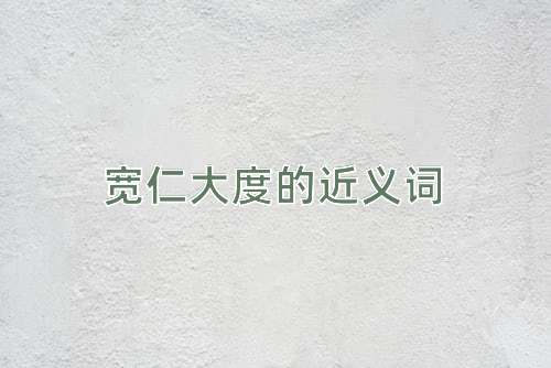 宽仁大度的近义词