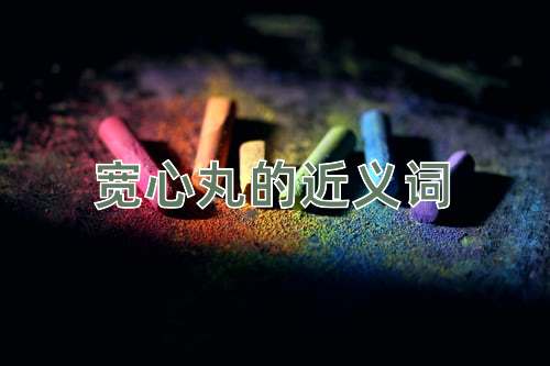 宽心丸的近义词
