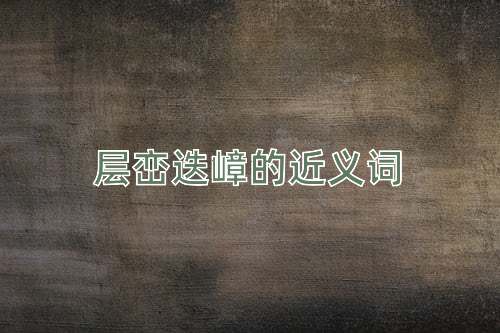 层峦迭嶂的近义词