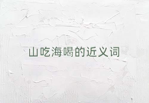 山吃海喝的近义词