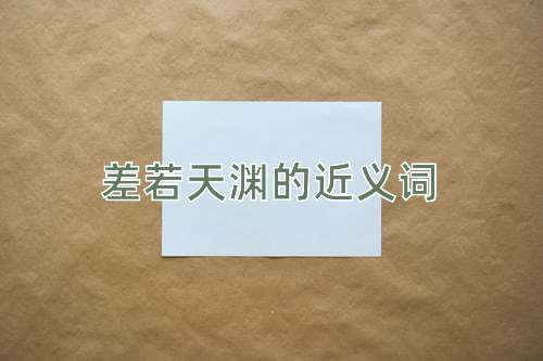 差若天渊的近义词
