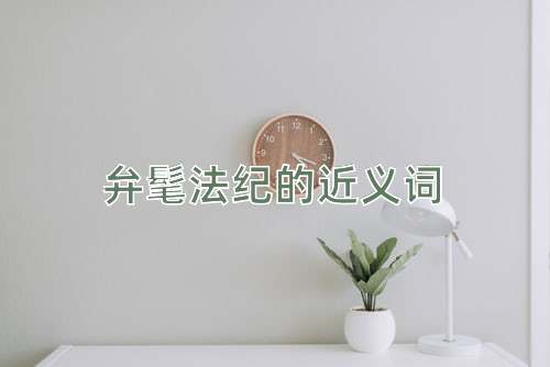 弁髦法纪的近义词