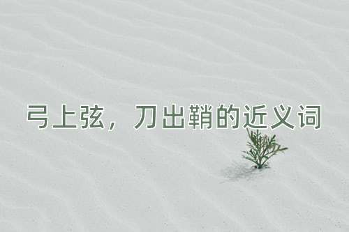 弓上弦，刀出鞘的近义词