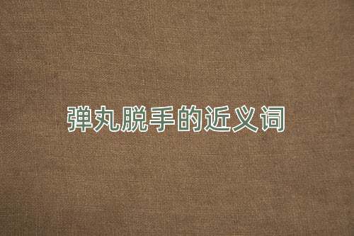 弹丸脱手的近义词