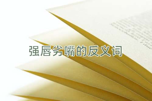 强唇劣嘴的反义词