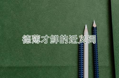 德薄才鲜的近义词