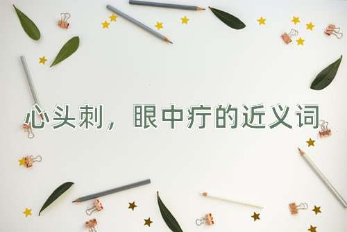 心头刺，眼中疔的近义词