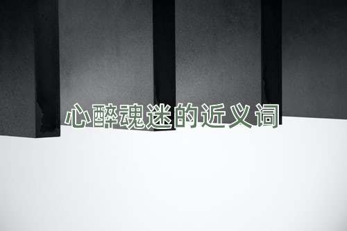 心醉魂迷的近义词