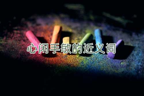 心闲手敏的近义词