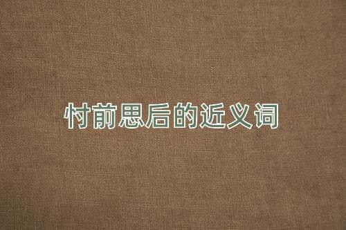 忖前思后的近义词