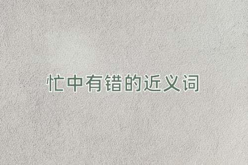 忙中有错的近义词