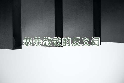 恭恭敬敬的反义词