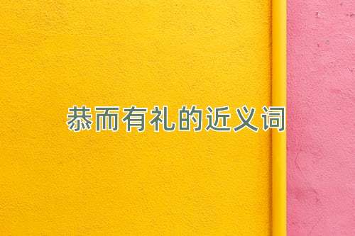 恭而有礼的近义词