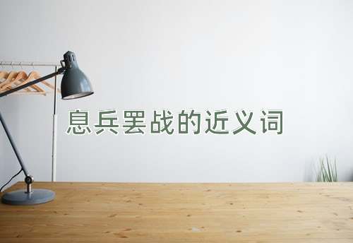 息兵罢战的近义词