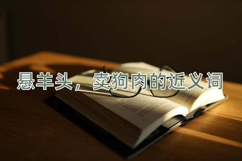 悬羊头，卖狗肉的近义词