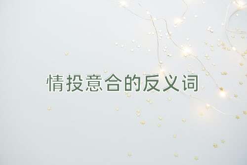 情投意合的反义词