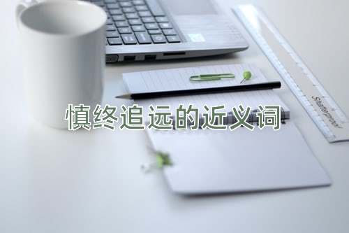 慎终追远的近义词