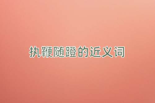 执鞭随蹬的近义词