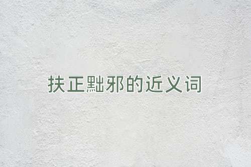扶正黜邪的近义词