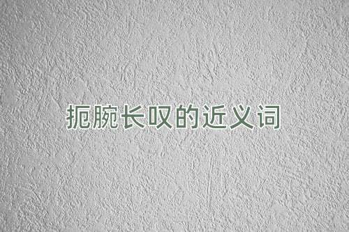 扼腕长叹的近义词