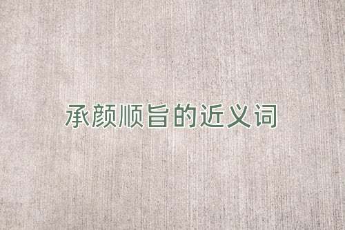承颜顺旨的近义词