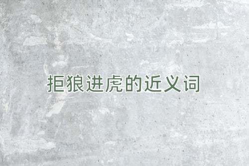 拒狼进虎的近义词