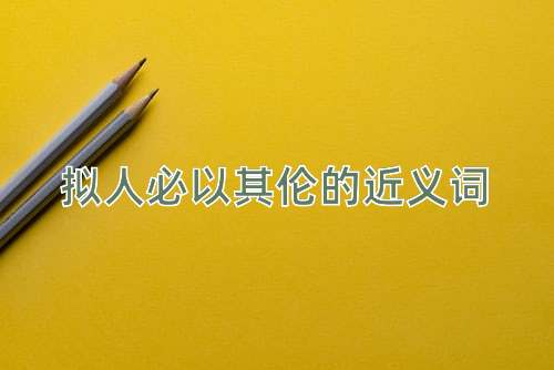 拟人必以其伦的近义词