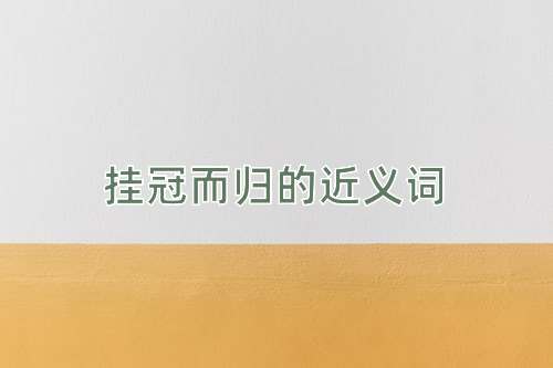 挂冠而归的近义词