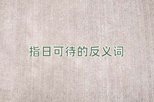 指日可待的反义词