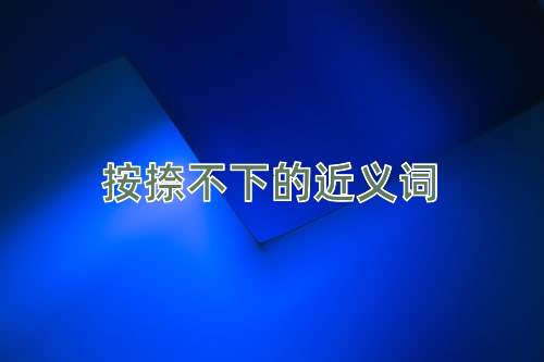 按捺不下的近义词