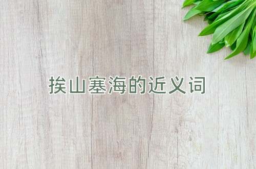 挨山塞海的近义词