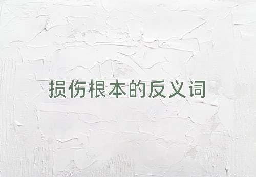 损伤根本的反义词