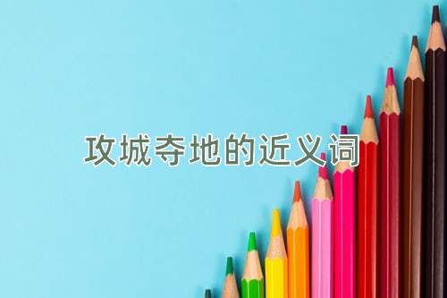 攻城夺地的近义词